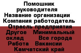 Помошник руководителя › Название организации ­ Компания-работодатель › Отрасль предприятия ­ Другое › Минимальный оклад ­ 1 - Все города Работа » Вакансии   . Камчатский край,Петропавловск-Камчатский г.